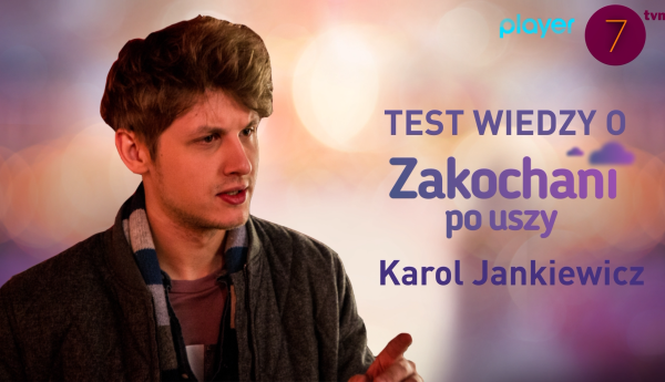 Zakochani po uszy: Karol Jankiewicz w teście wiedzy o serialu